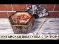 ШКАТУЛКА С ТИГРОМ  В Китайском Стиле 1 часть