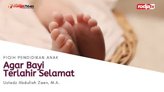 Fiqih Pendidikan Anak: Agar Bayi Terlahir Selamat - Ustadz Abdullah Zaen, M.A.