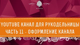 YOUTUBE канал для рукодельницы. Часть 11 - ОФОРМЛЕНИЕ КАНАЛА