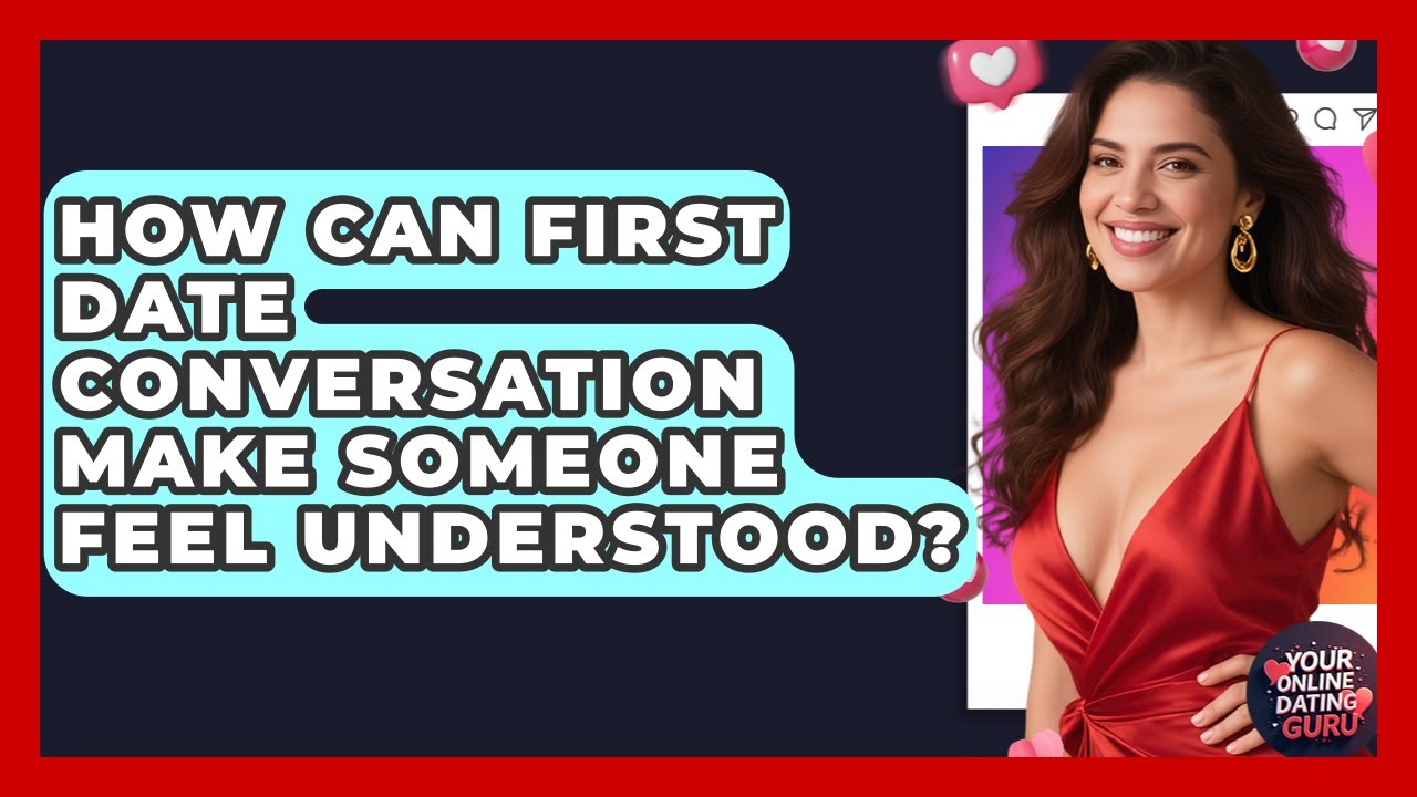 How Can First Date Conversation Make Someone Feel Understood? - Your Online Dating Guru