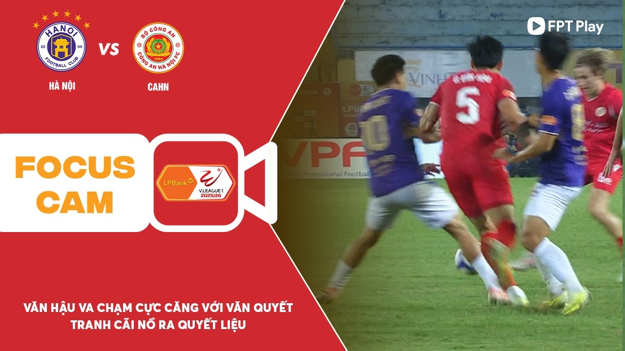 VĂN HẬU VA CHẠM CỰC CĂNG VỚI VĂN QUYẾT, TRANH CÃI NỔ RA TẠI HÀNG ĐẪY | FOCUS CAM