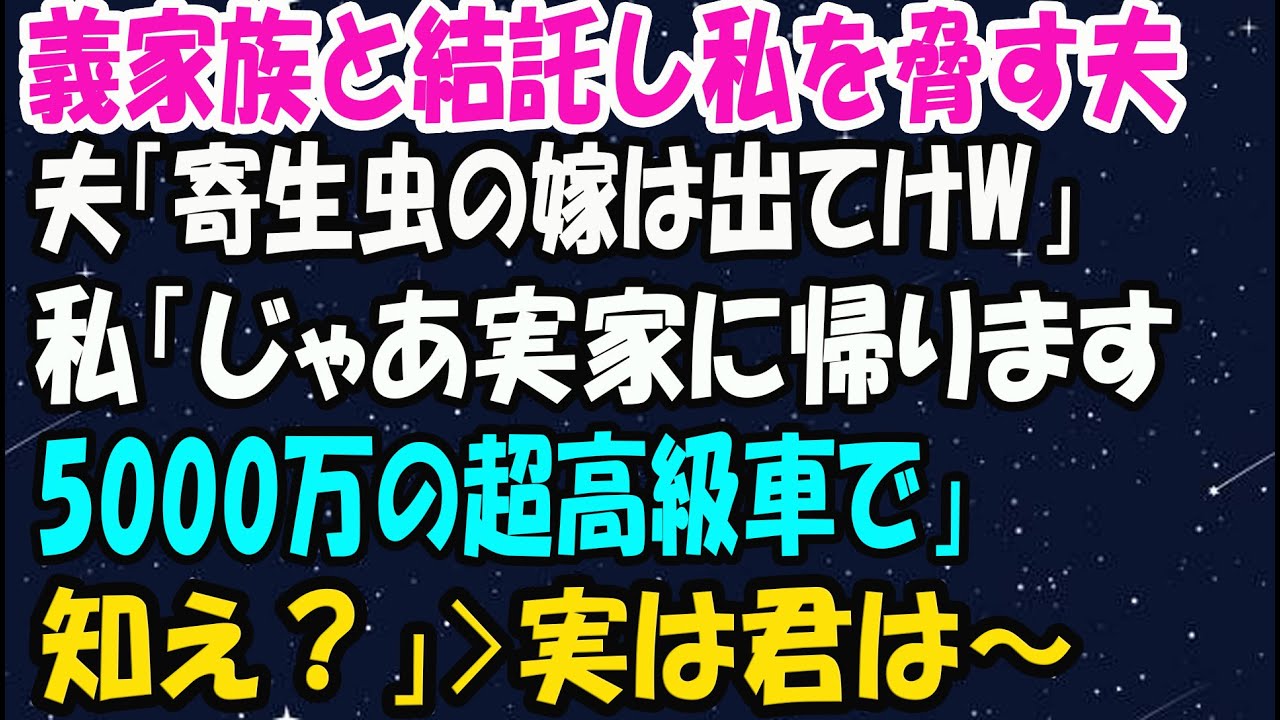 【スカッとする話】義家族と結託し私を脅す夫「寄生虫の嫁は出てけｗ」私「じゃあ実家に帰ります。5000万の超高級車で」夫「え？」→実は私は…