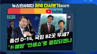 뉴스인사이다_총선 D-14, 우세 국힘 82·민주 110-총선 위기에 급조한 '민생'-"국민 삶 파멸, 권력자는 파면"-"조국신당 돌풍에 편향성 드러낸 언론"_0327_수_다시보기