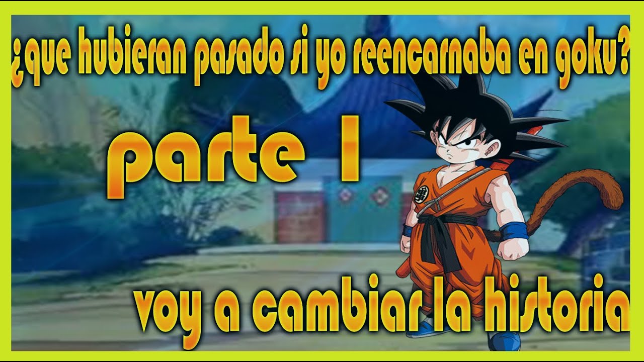 ¿que hubieran pasado si yo reencarnaba en goku?parte 1