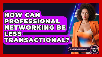 How Can Professional Networking Be Less Transactional? - Women That Network