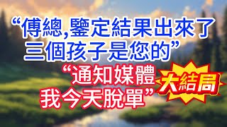 大結局:“傅總,鑒定結果出來了,三個孩子是您的”“通知媒體,我今天脫單”#完结文#情感故事#一口气看完
