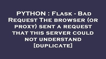 PYTHON : Flask - Bad Request The browser (or proxy) sent a request that this server could not unders