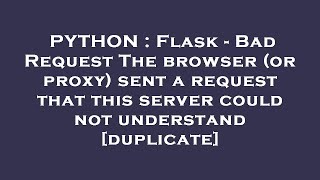 PYTHON : Flask - Bad Request The browser (or proxy) sent a request that this server could not unders