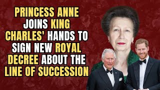 Princess Anne JOINS King Charles' Hands To Sign NEW ROYAL DECREE About The Line Of Succession