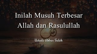 Inilah Musuh Terbesar Allah dan Rasulullah - Ustadz Akbar Saleh