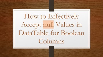 How to Effectively Accept null Values in DataTable for Boolean Columns