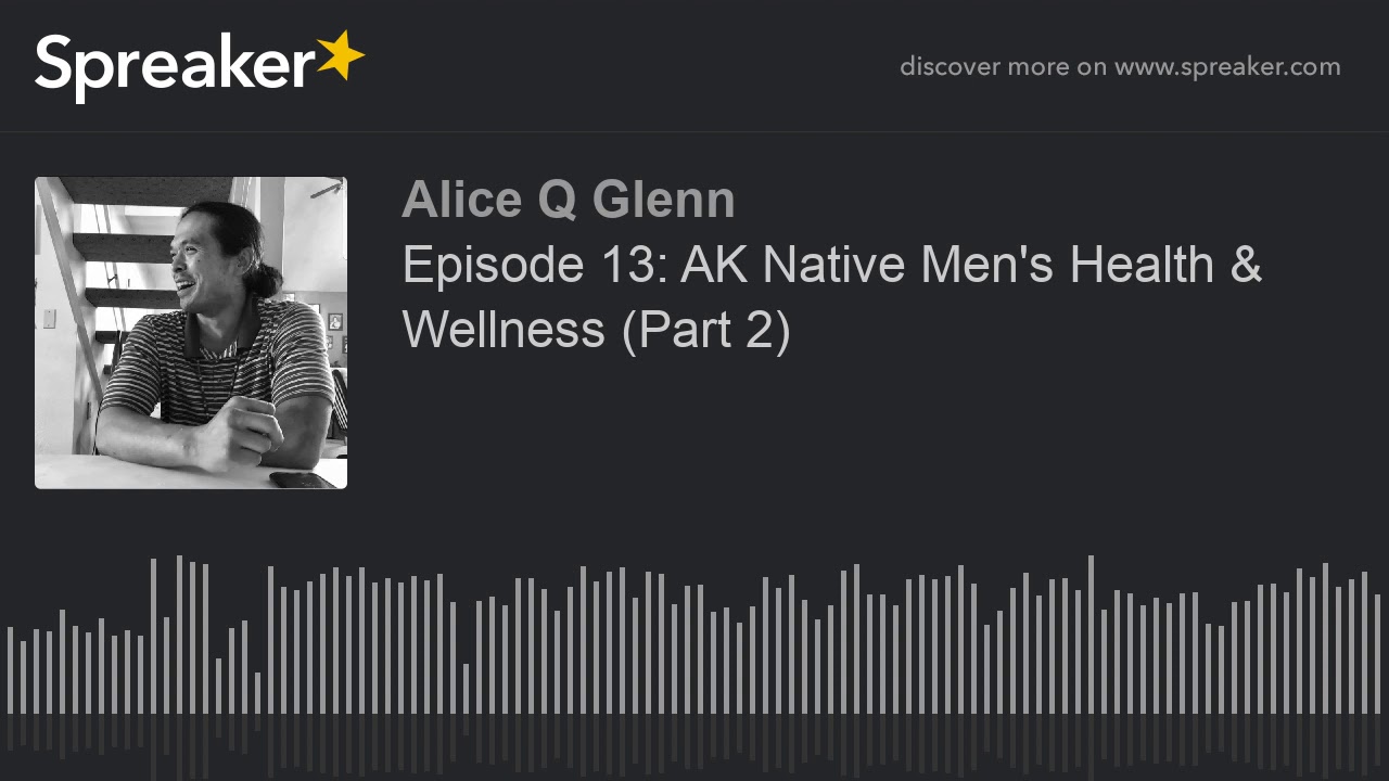Episode 13: AK Native Men's Health & Wellness (Part 2) (part 1 of 4)
