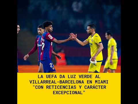 La UEFA da luz verde al Villarreal-Barcelona en Miami "con reticencias y carácter excepcional"