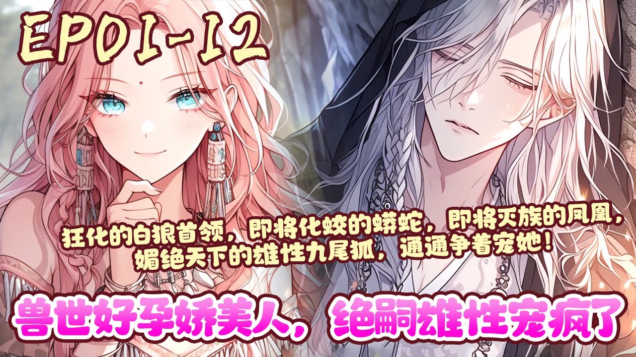 苏清从末世穿越到了兽世，绑定了生子系统。她却发现了高等级雄性容易狂化变成无理智的恶兽，只有她能安抚！并且，等级越高的雄性越难留子嗣。《兽世好孕娇美人，绝嗣雄性宠疯了》01~12#BWMJ