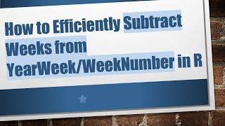 How to Efficiently Subtract Weeks from YearWeek/WeekNumber in R