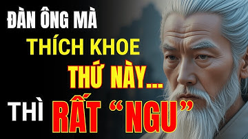 Cổ Nhân Dạy: Đàn Ông Thích Khoe Thứ Này Thì Rất Ngu | Triết Lý Cuộc Sống