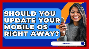 Should You Update Your Mobile OS Right Away? - Be App Savvy