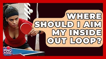 Where Should I Aim My Inside Out Loop? - Ping Pong Prodigy