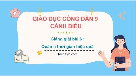 Giảng bài 6: Quản lí thời gian hiệu quả | Bài giảng Giáo dục công dân 9 Cánh diều