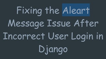 Fixing the Aleart Message Issue After Incorrect User Login in Django