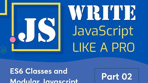 02. ES6 Classes and Modular Javascript 01 | Write javascript like a pro