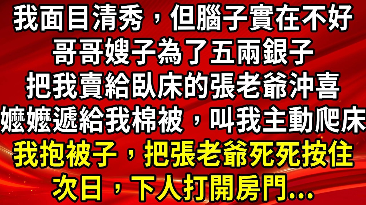 我面目清秀，但腦子實在不好。哥哥嫂子為了五兩銀子。把我賣給臥床的張老爺沖喜。嬤嬤遞給我棉被，叫我主動爬床。我抱被子，把張老爺死死按住。次日，下人打開房門...#生活經驗#情感故事#養老#睡前故事
