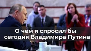 О Чем Я Спросил Бы Сегодня Владимира Путина