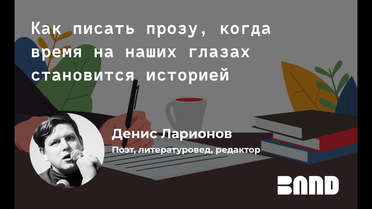 Денис Ларионов. Как писать прозу, когда время на наших глазах становится историей