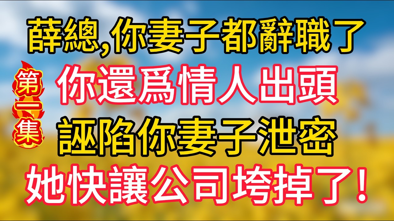 【第1集】薛總，你妻子都辭職了，你還爲情人出頭誣陷她泄密，她快讓公司垮掉了！