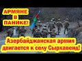 Армяне трясутся от страха: Азербайджанская армия продвигается к селу Сырхавенд