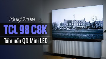 Trải nghiệm TV TCL 98 C8K: thực dụng với viền siêu mỏng và độ sáng cao của tấm nền QD Mini LED