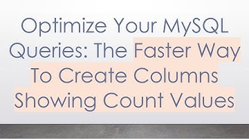 Optimize Your MySQL Queries: The Faster Way To Create Columns Showing Count Values