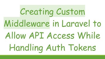 Creating Custom Middleware in Laravel to Allow API Access While Handling Auth Tokens