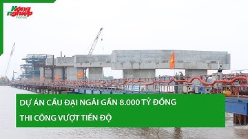 Dự án cầu Đại Ngãi gần 8.000 tỷ đồng thi công vượt tiến độ