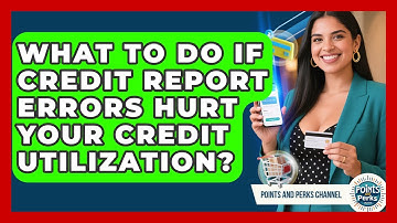 What To Do If Credit Report Errors Hurt Your Credit Utilization? - Points and Perks Channel