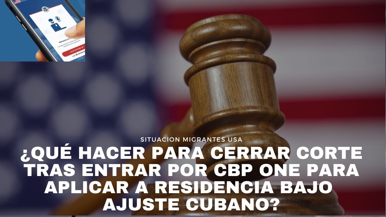 ¿Qué hacer para cerrar corte tras entrar por CBP ONE para aplicar a residencia bajo Ajuste Cubano?