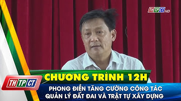 Phong Điền tăng cường công tác quản lý đất đai và trật tự xây dựng | Cần Thơ TV