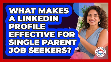 What Makes A LinkedIn Profile Effective For Single Parent Job Seekers? - Single Parent Support Hub
