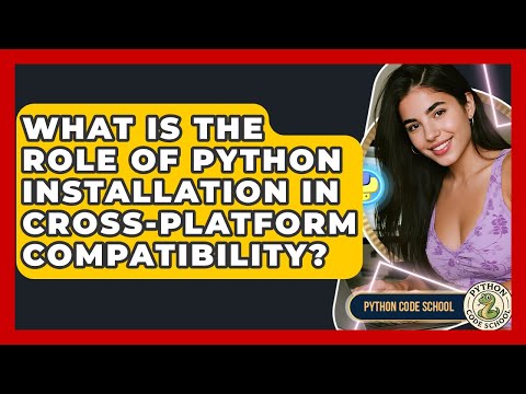 What Is The Role Of Python Installation In Cross-platform Compatibility? - Python Code School