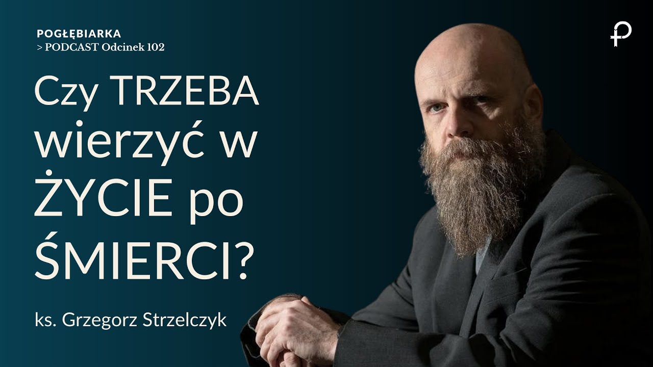 Pogłębiarka #PODCAST [#102] Czy trzeba wierzyć w ŻYCIE PO ŚMIERCI? Ks. Grzegorz Strzelczyk
