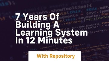 7 years of building a learning system in 12 minutes