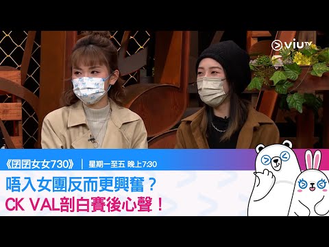 《囝囝女女730》唔入女團反而更興奮？CK VAL剖白賽後心聲！