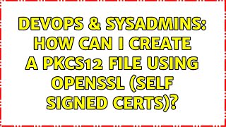 DevOps & SysAdmins: How can I create a PKCS12 File using OpenSSL (self signed certs)