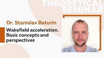 Wakefield acceleration. Basic concepts and perspectives | Dr. Stanislav Baturin