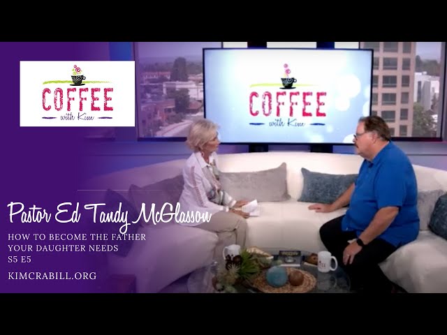 How to Become the Father Your Daughter Needs | Pastor Ed Tandy McGlasson | COFFEE with Kim