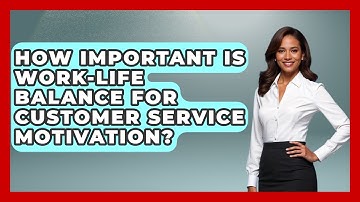 How Important Is Work-life Balance For Customer Service Motivation? - Customer Support Coach