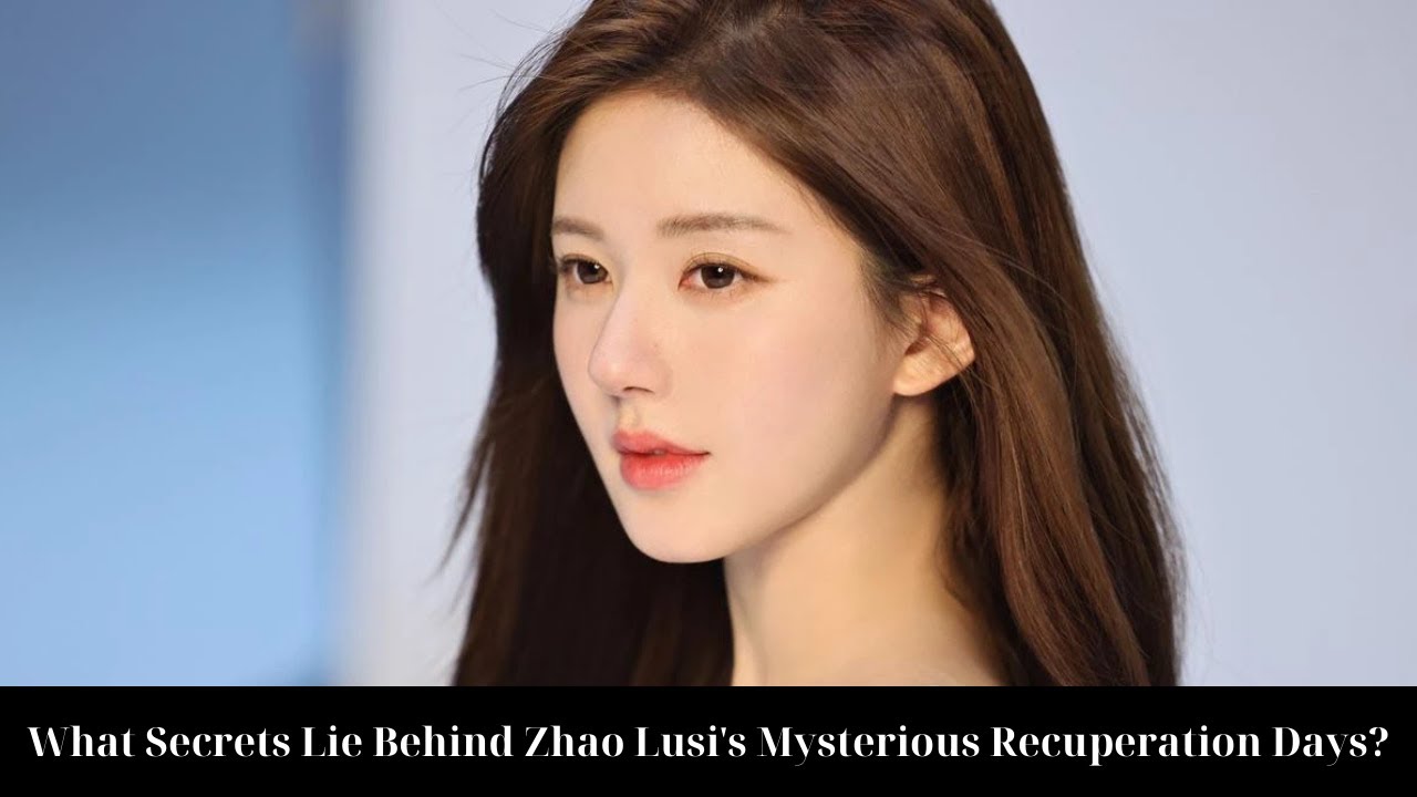What Secrets Lie Behind Zhao Lusi's Mysterious Recuperation Days? YouTube