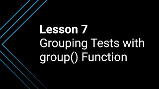 Lesson 7: Grouping Your Tests Using the group() Function