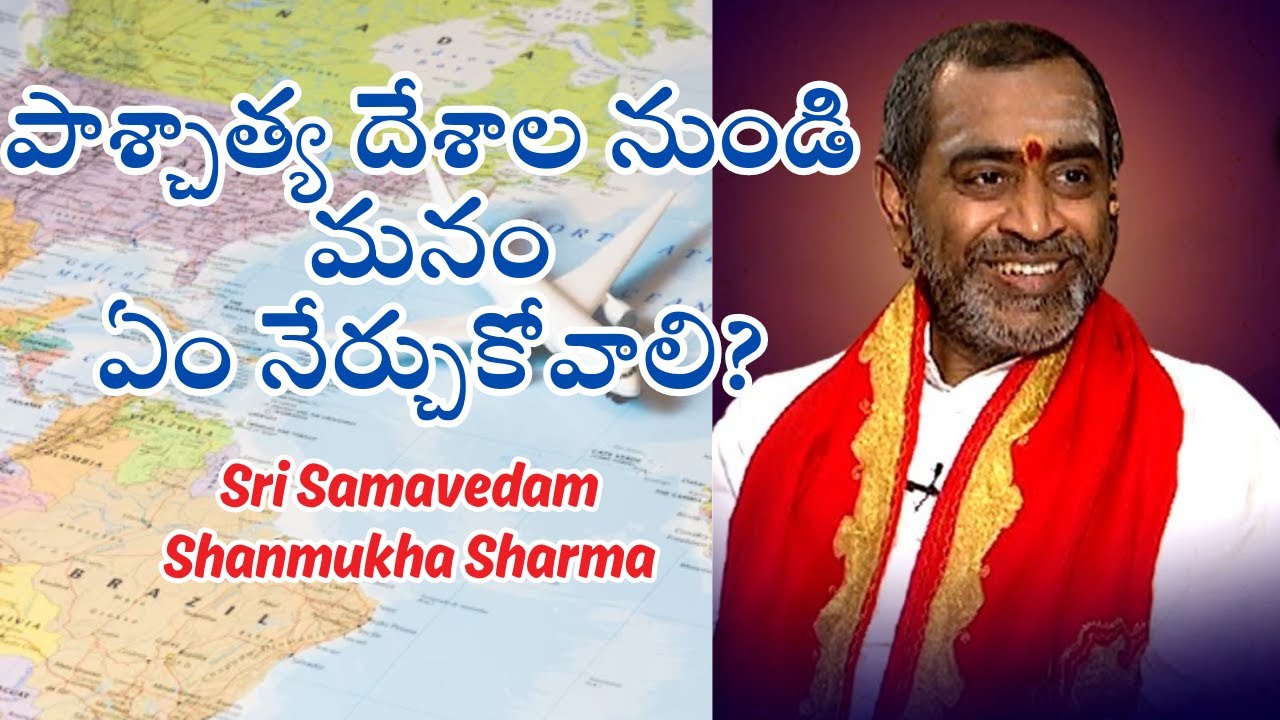 పాశ్చాత్య దేశాల నుండి మనం ఏం నేర్చుకోవాలి? #samavedamshanmukhasharma # ...