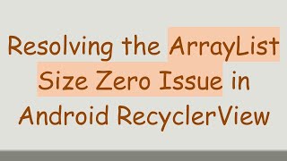 Resolving the ArrayList Size Zero Issue in Android RecyclerView